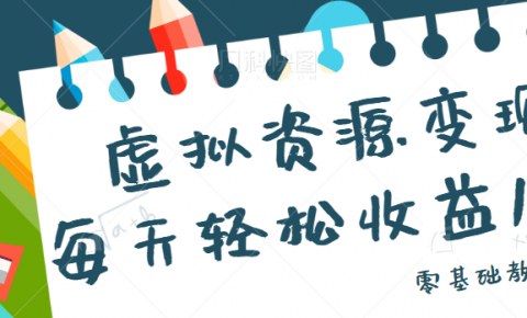 虚拟资源变现项目，0基础小白也能操作，每天轻松收益50-100+【视频教程】