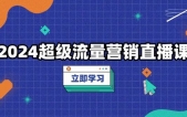 2024超级流量营销直播课，低成本打法，提升流量转化率，案例拆解爆款