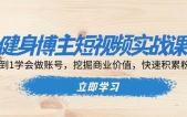 健身博主短视频实战课：0到1学会做账号，挖掘商业价值，快速积累粉丝