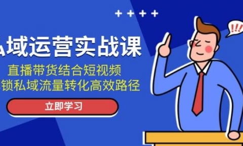 私域运营实战课：直播带货结合短视频，解锁私域流量转化高效路径