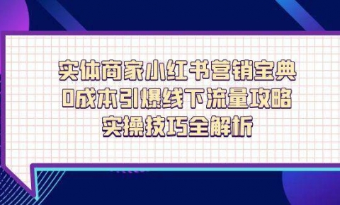 实体商家小红书营销宝典，0成本引爆线下流量攻略，实操技巧全解析