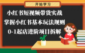 小红书短视频带货实战-掌握小红书基本玩法规则，0-1起店进阶项目拆解