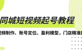 同城短视频起号教程，短视频制作、账号定位、盈利模型，门店精准拓客